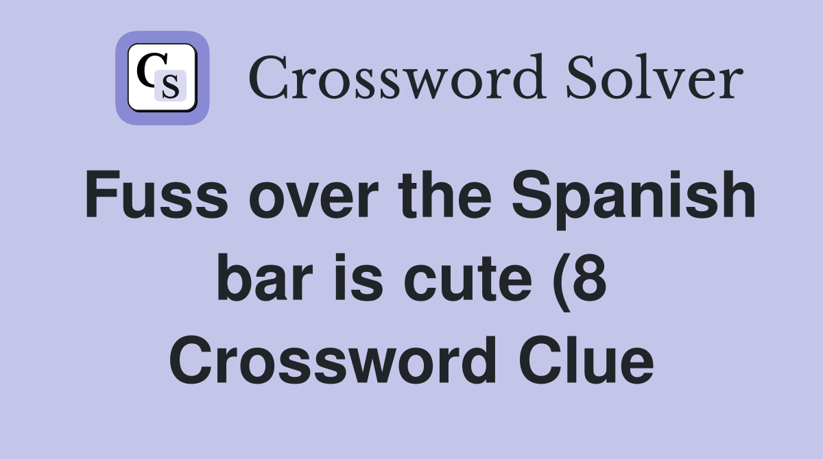Fuss over the Spanish bar is cute (8) Crossword Clue Answers Fuss over the Spanish bar is cute (8) Crossword Clue Answers