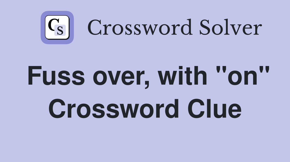 Fuss over, with "on" Crossword Clue