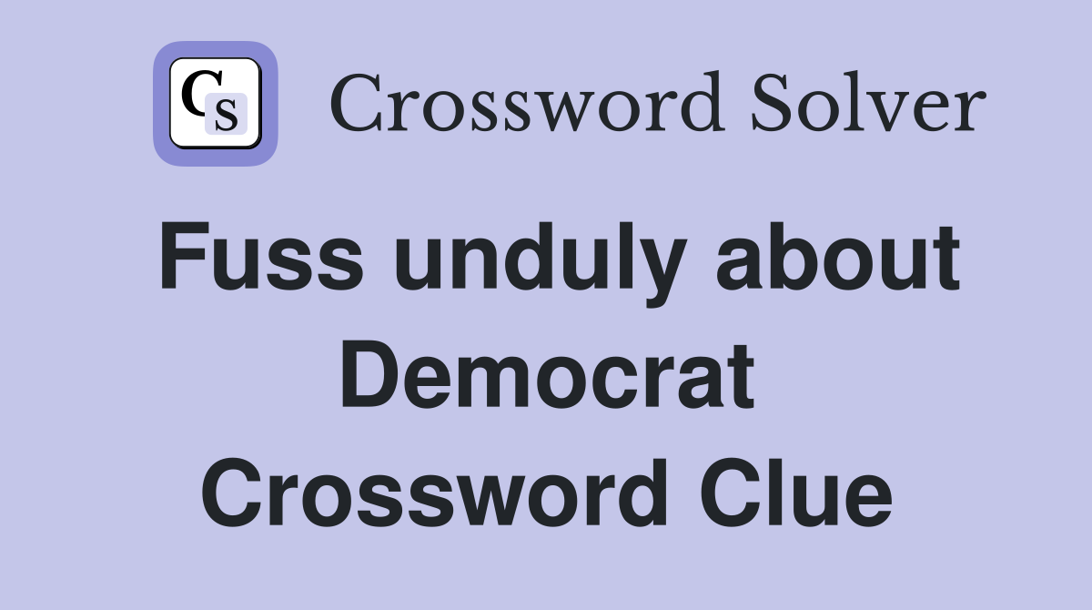 Fuss unduly about Democrat Crossword Clue