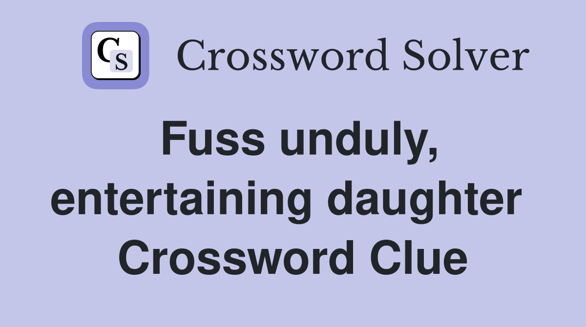 Fuss unduly, entertaining daughter  Crossword Clue