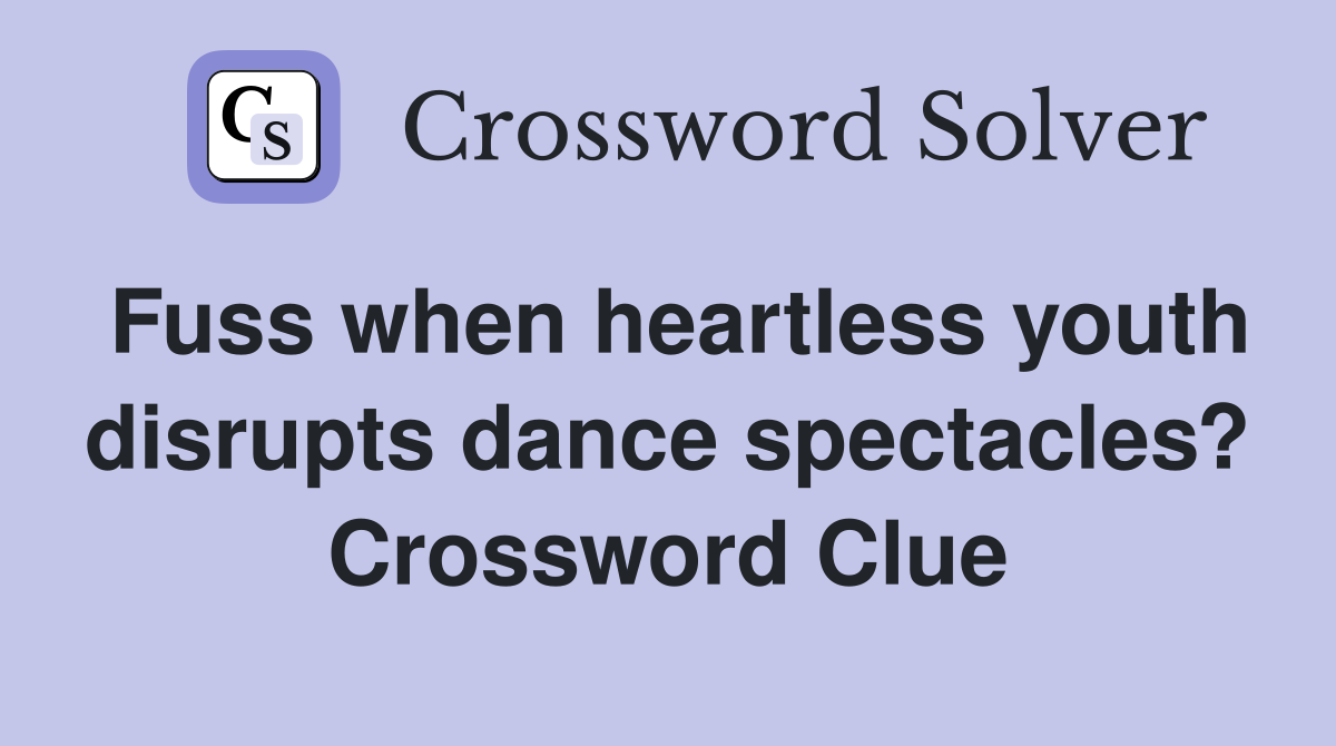 Fuss when heartless youth disrupts dance spectacles? Crossword Clue