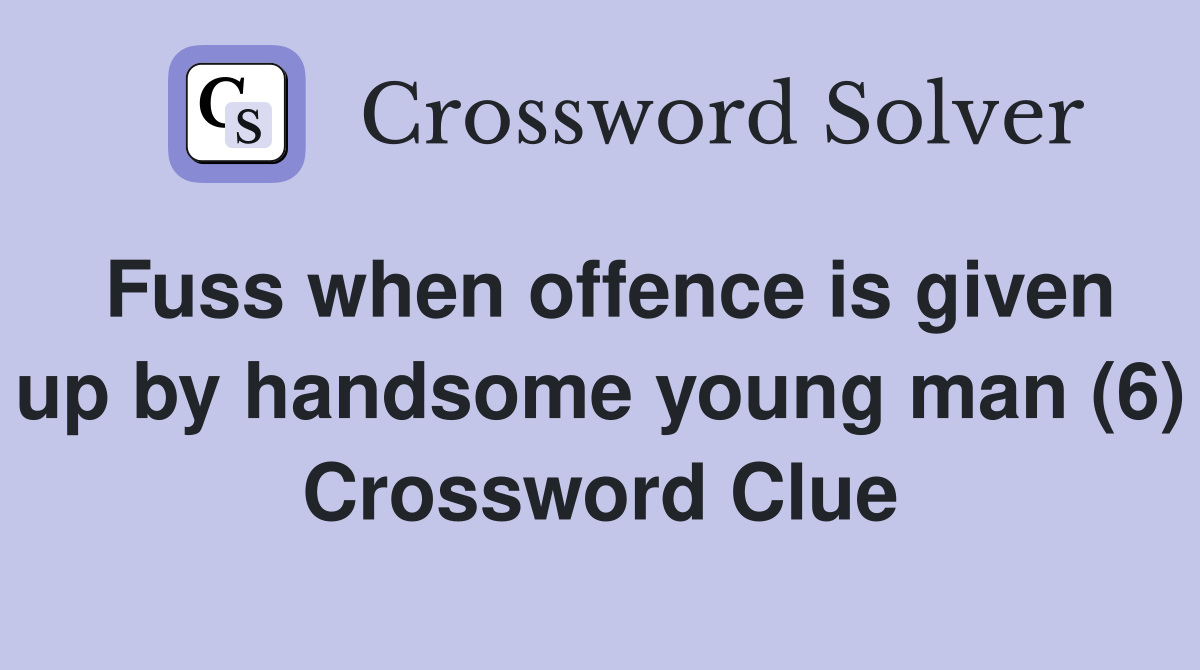 Fuss when offence is given up by handsome young man (6) Crossword Clue