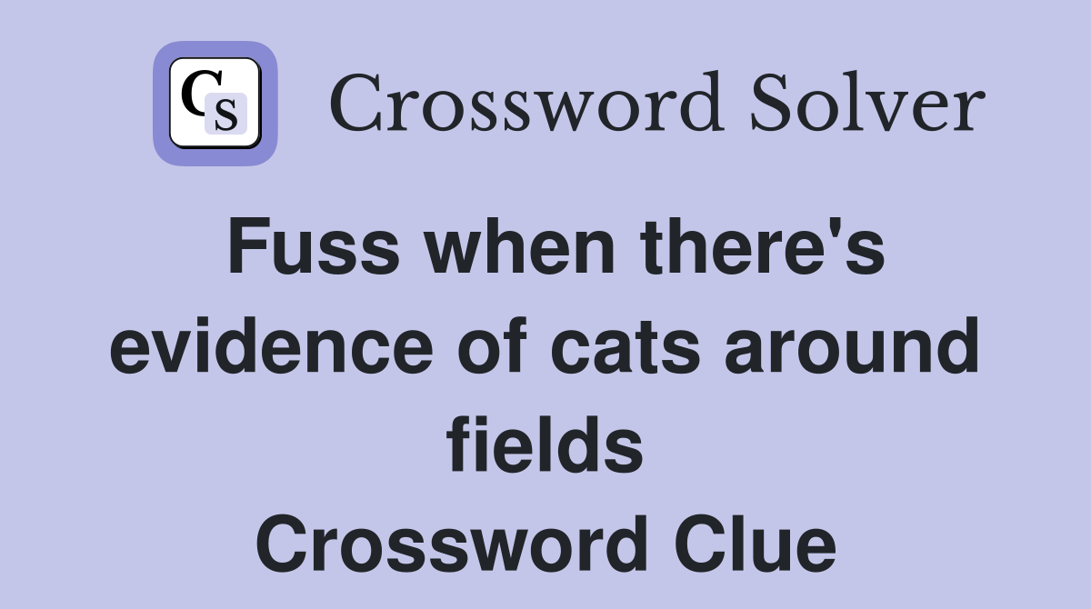 Fuss when there's evidence of cats around fields Crossword Clue