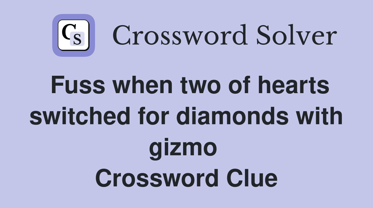 Fuss when two of hearts switched for diamonds with gizmo  Crossword Clue
