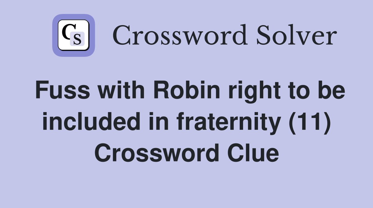 Fuss with Robin right to be included in fraternity (11) Crossword Clue