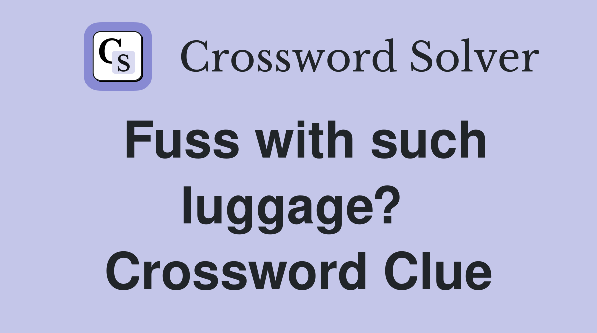 Fuss with such luggage?  Crossword Clue