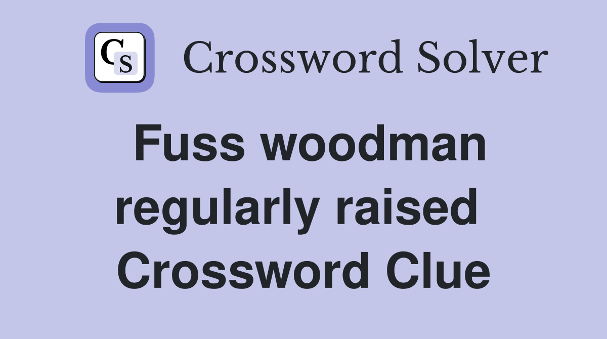 Fuss woodman regularly raised  Crossword Clue