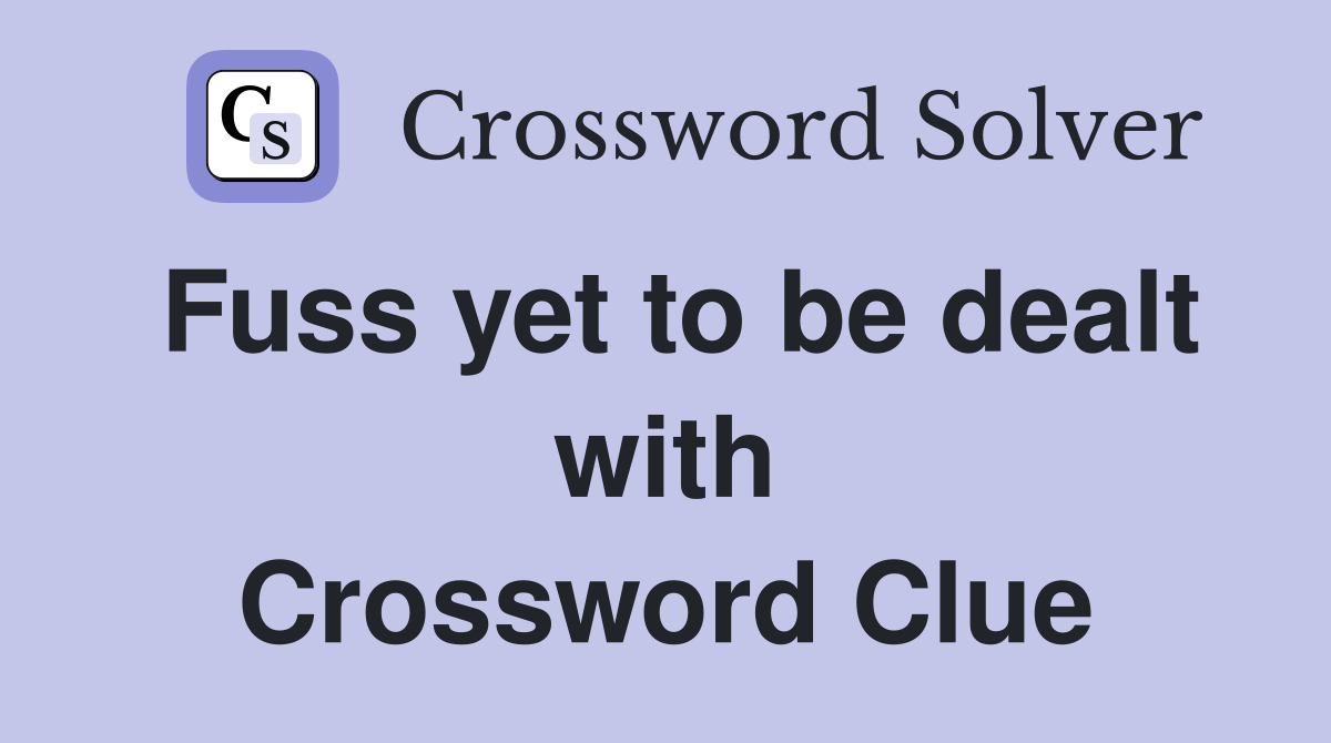 Fuss yet to be dealt with Crossword Clue