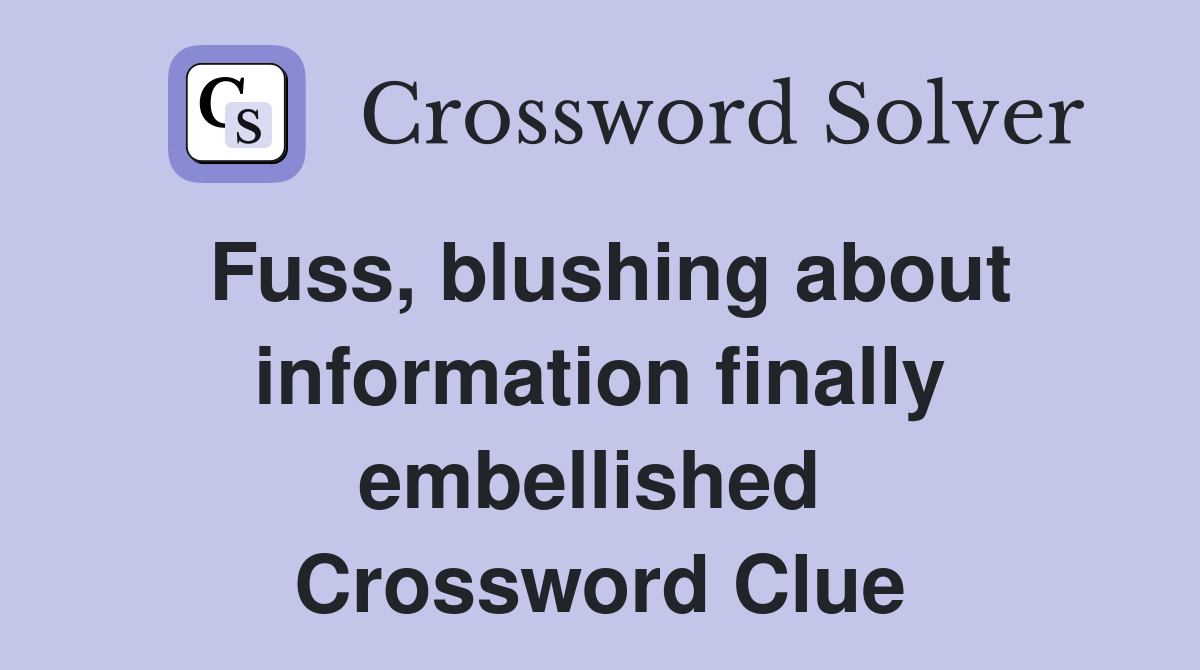 Fuss, blushing about information finally embellished  Crossword Clue