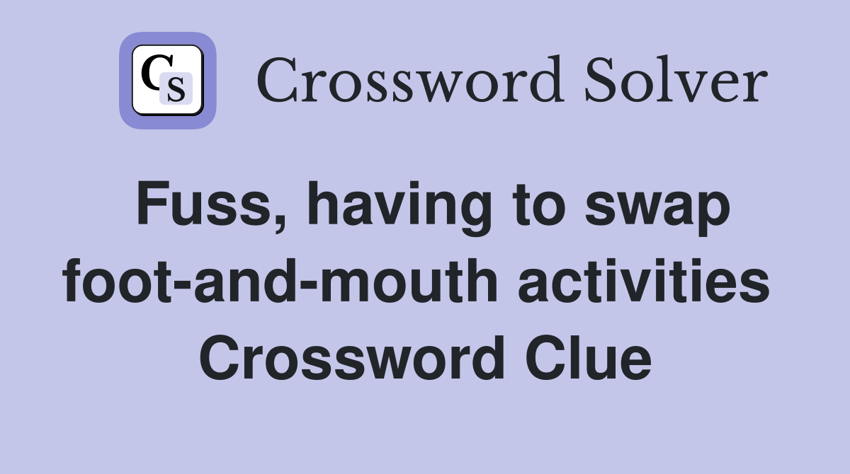 Fuss, having to swap foot-and-mouth activities  Crossword Clue