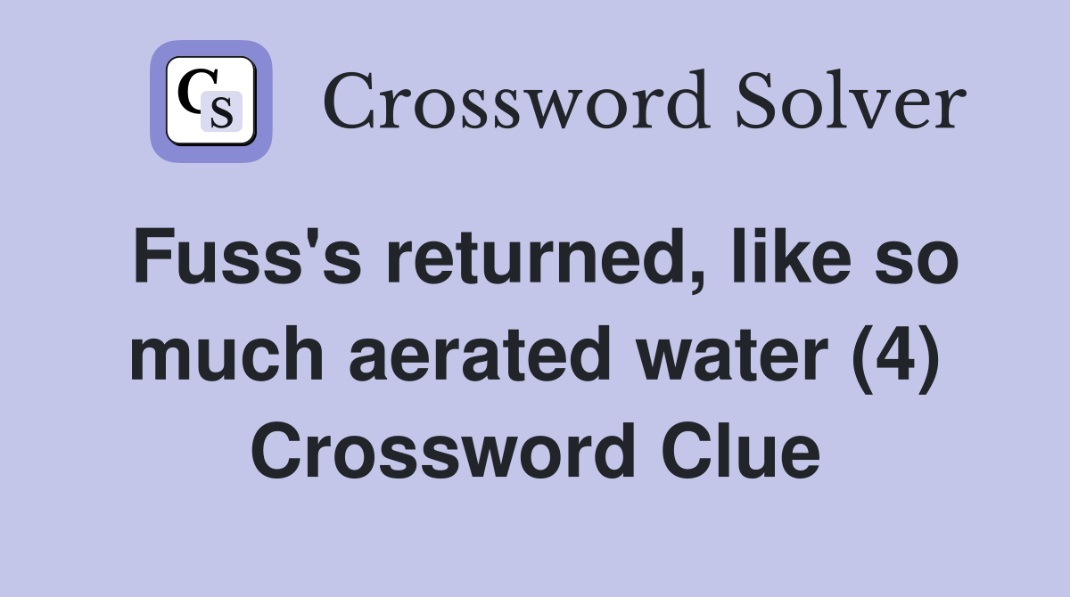 Fuss's returned, like so much aerated water (4) Crossword Clue