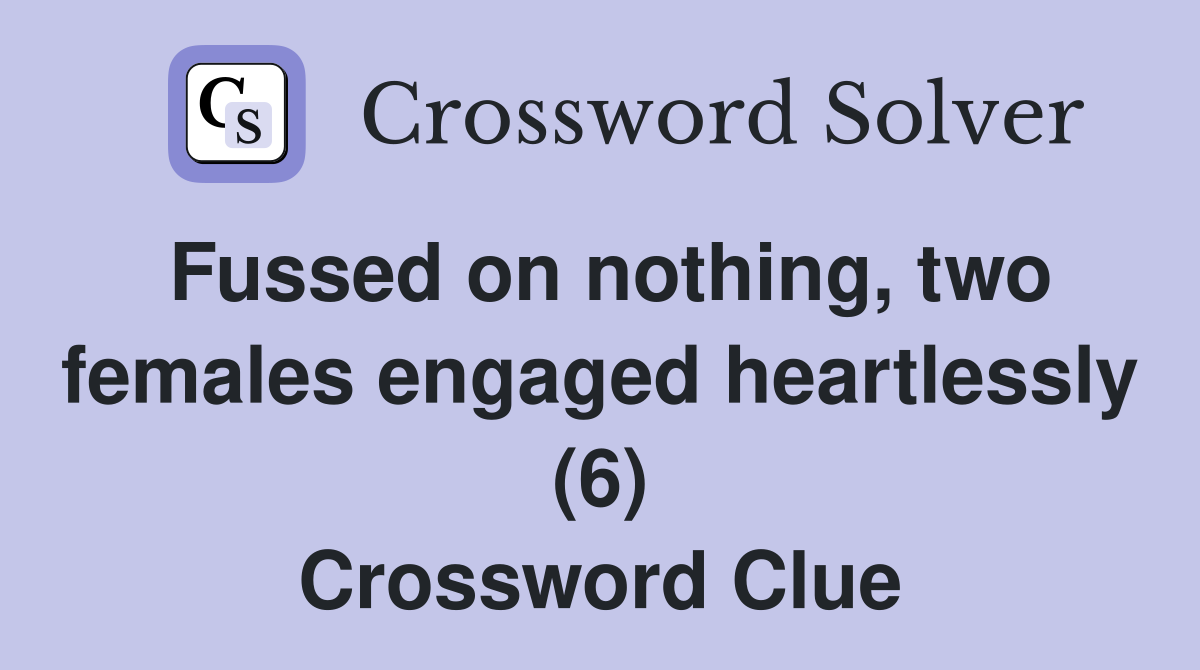 Fussed on nothing, two females engaged heartlessly (6) Crossword Clue