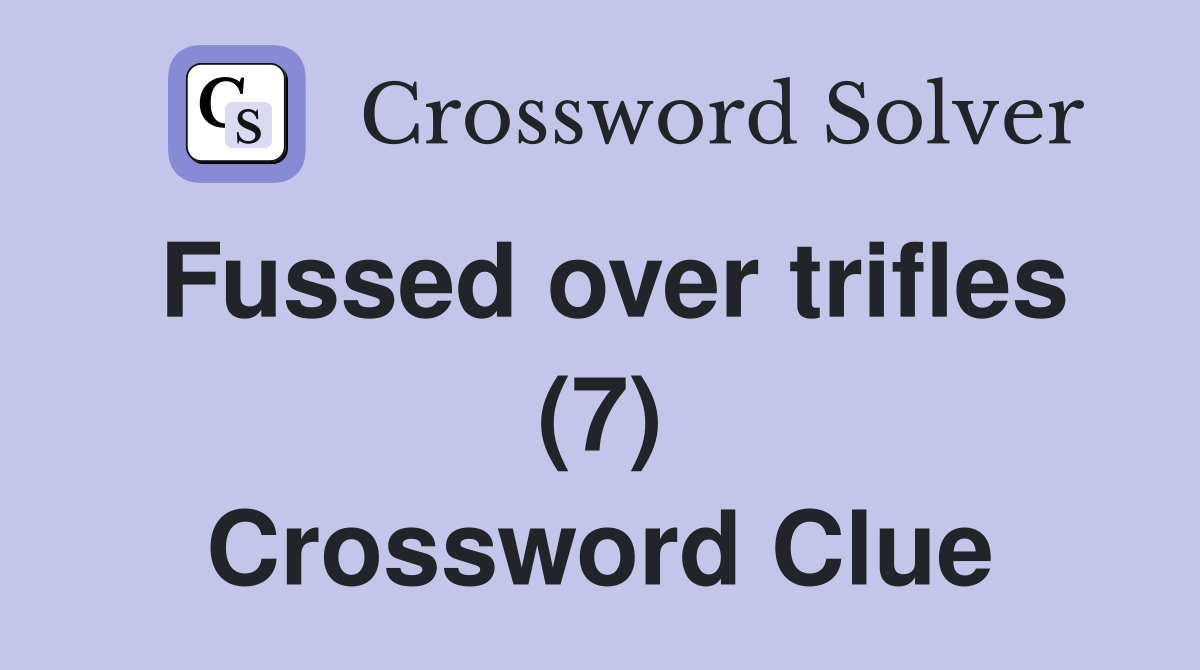Fussed over trifles (7) Crossword Clue