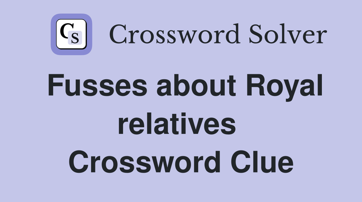 Fusses about Royal relatives  Crossword Clue