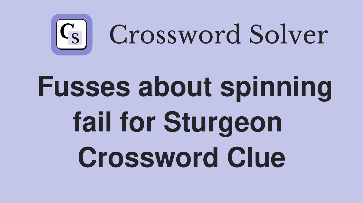 Fusses about spinning fail for Sturgeon  Crossword Clue