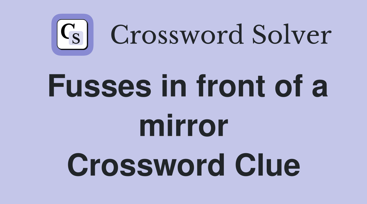 Fusses in front of a mirror Crossword Clue