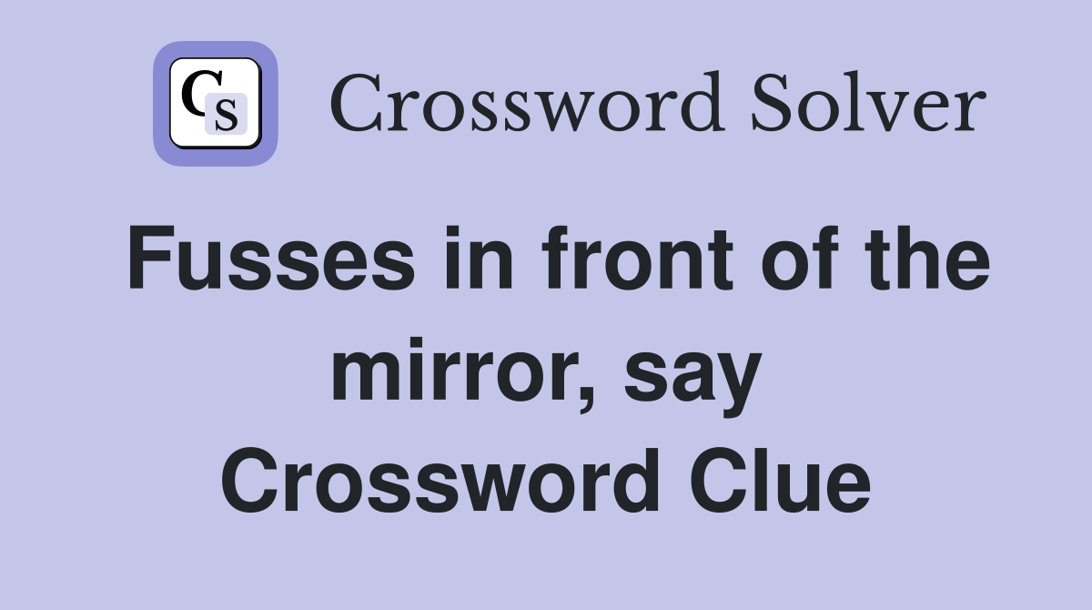 Fusses in front of the mirror, say Crossword Clue