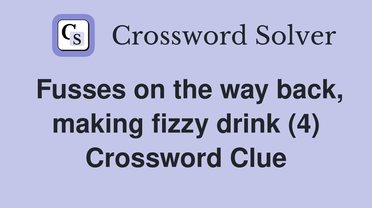 Fusses on the way back, making fizzy drink (4) Crossword Clue