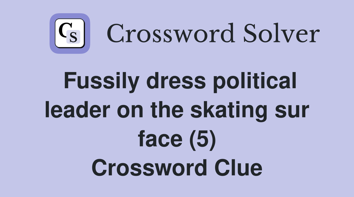 Fussily dress political leader on the skating sur face (5) Crossword Clue