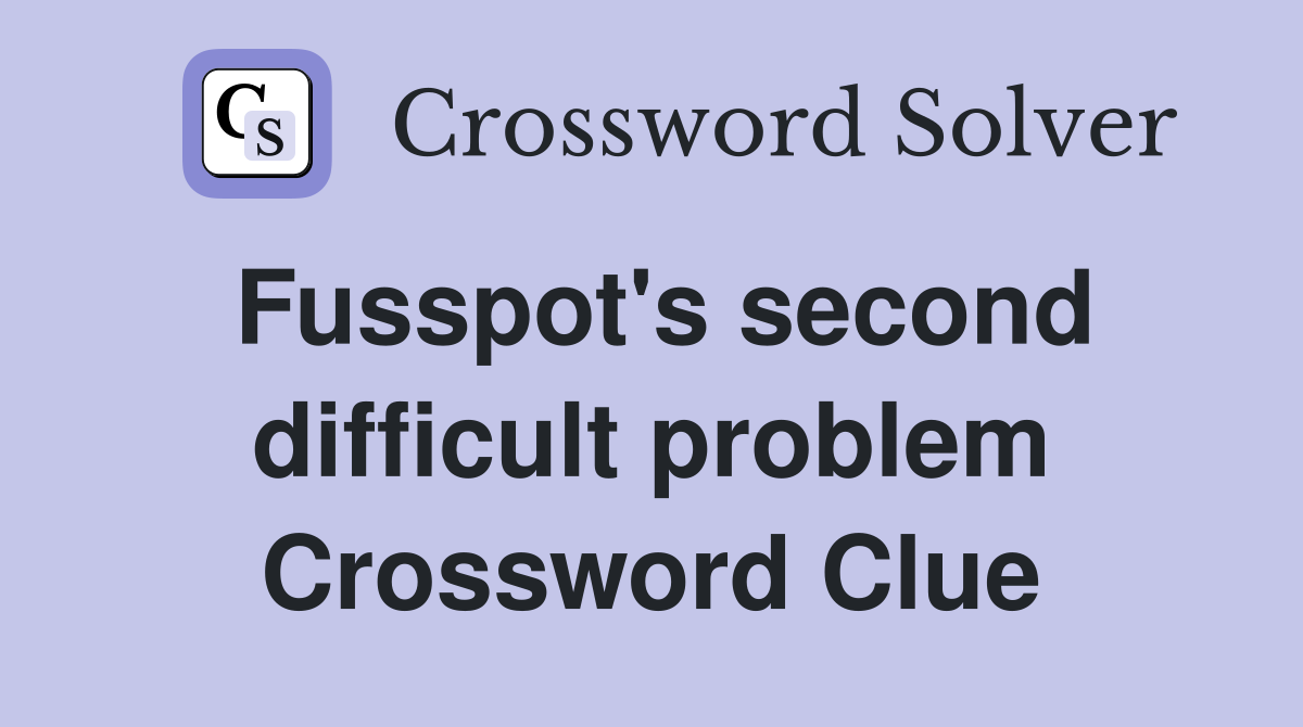 Fusspot's second difficult problem Crossword Clue