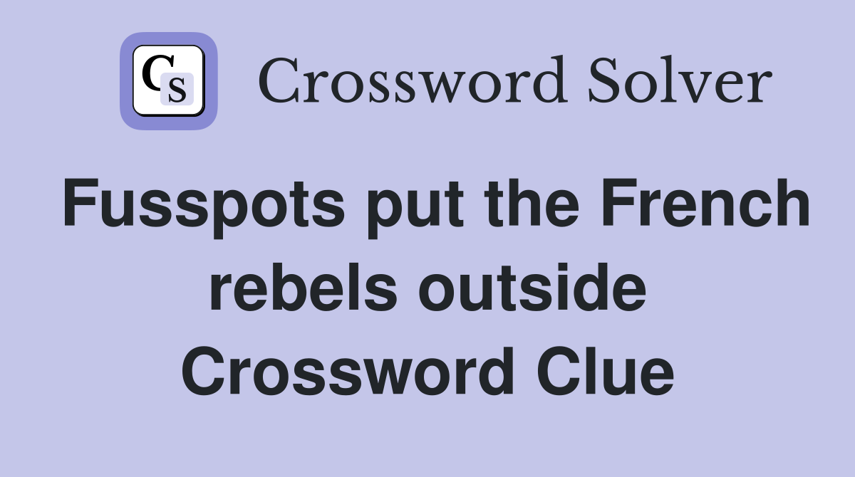 Fusspots put the French rebels outside Crossword Clue