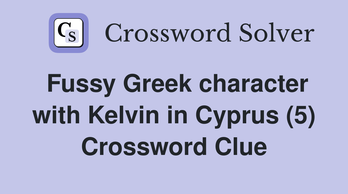 Fussy Greek character with Kelvin in Cyprus (5) Crossword Clue