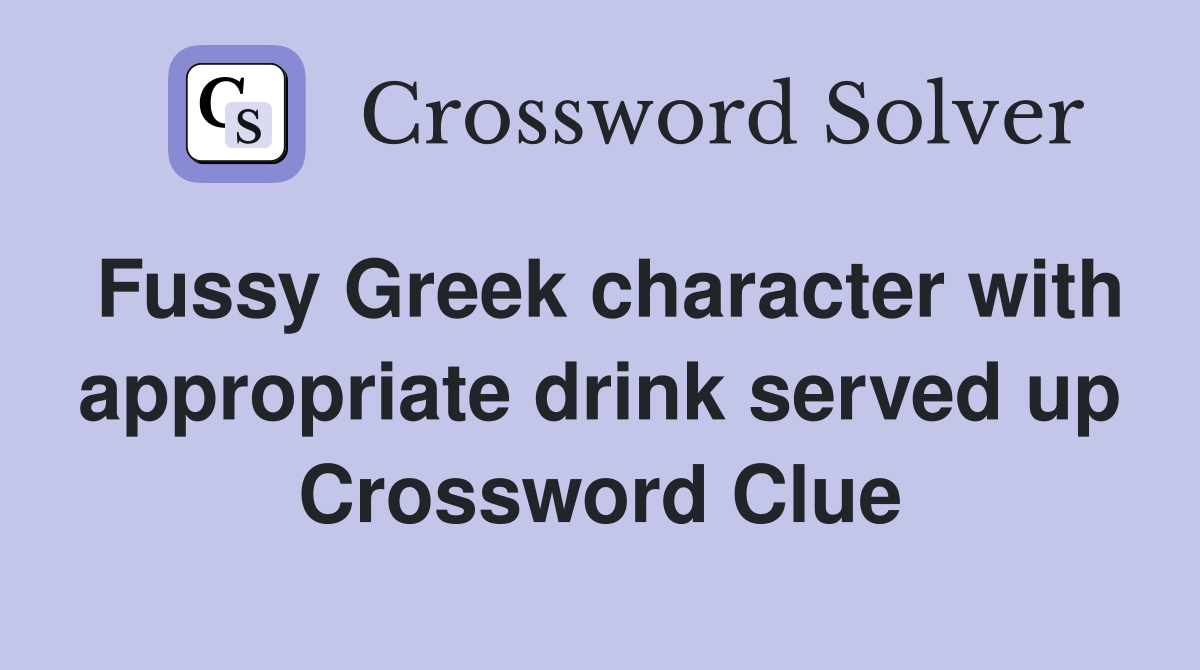 Fussy Greek character with appropriate drink served up Crossword Clue