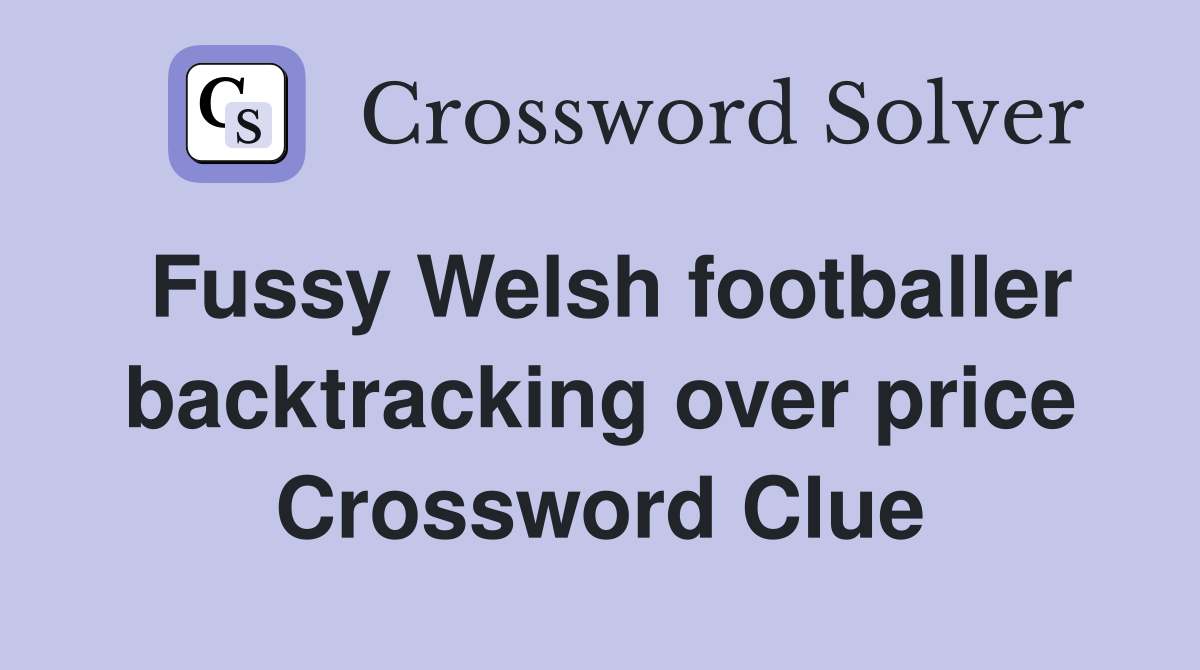Fussy Welsh footballer backtracking over price Crossword Clue