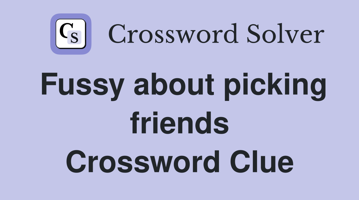 Fussy about picking friends Crossword Clue