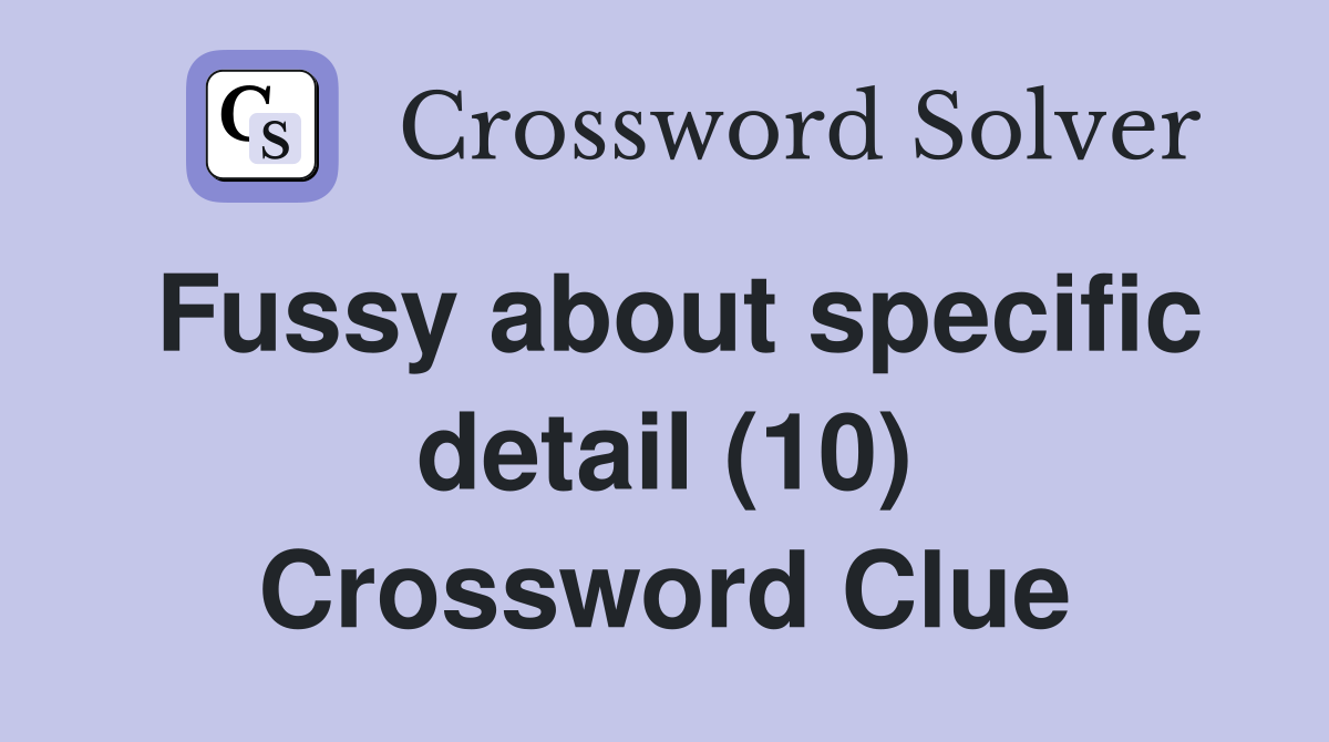 Fussy about specific detail (10) Crossword Clue