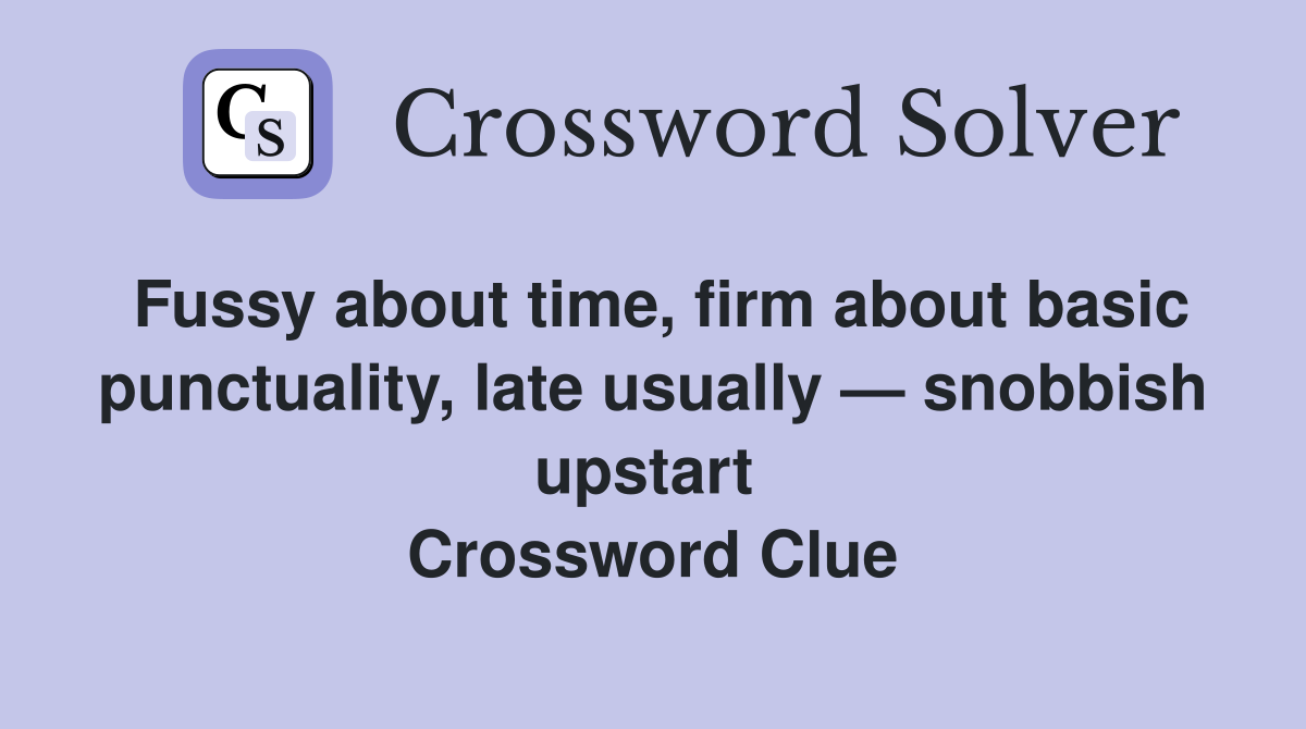 Fussy about time, firm about basic punctuality, late usually — snobbish upstart  Crossword Clue