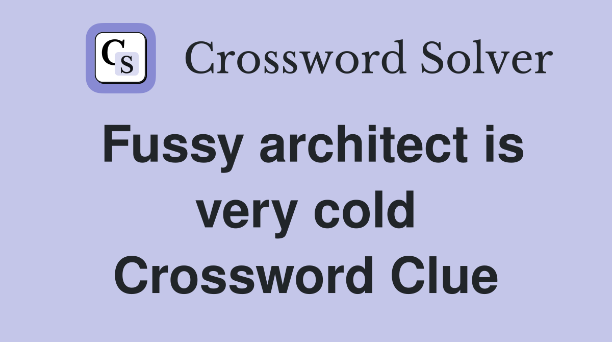 Fussy architect is very cold Crossword Clue