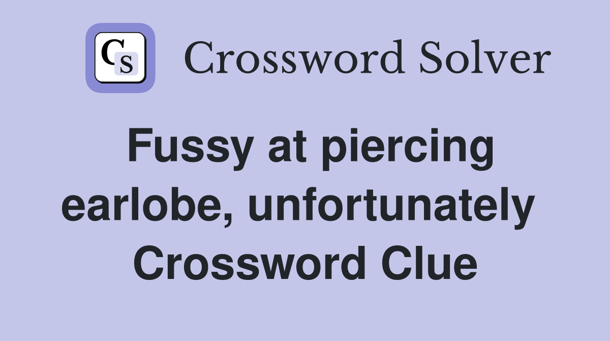 Fussy at piercing earlobe, unfortunately  Crossword Clue