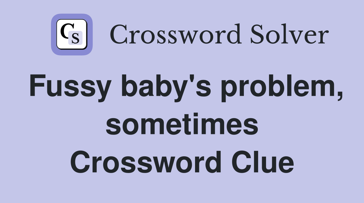 Fussy baby's problem, sometimes Crossword Clue