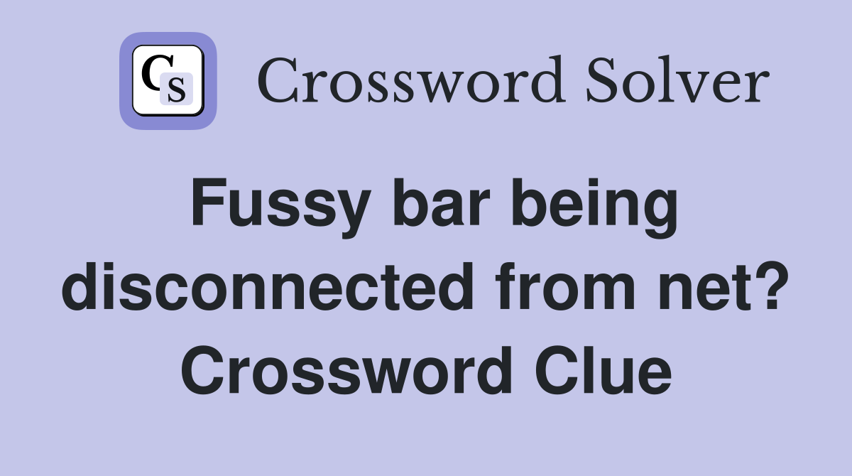 Fussy bar being disconnected from net? Crossword Clue