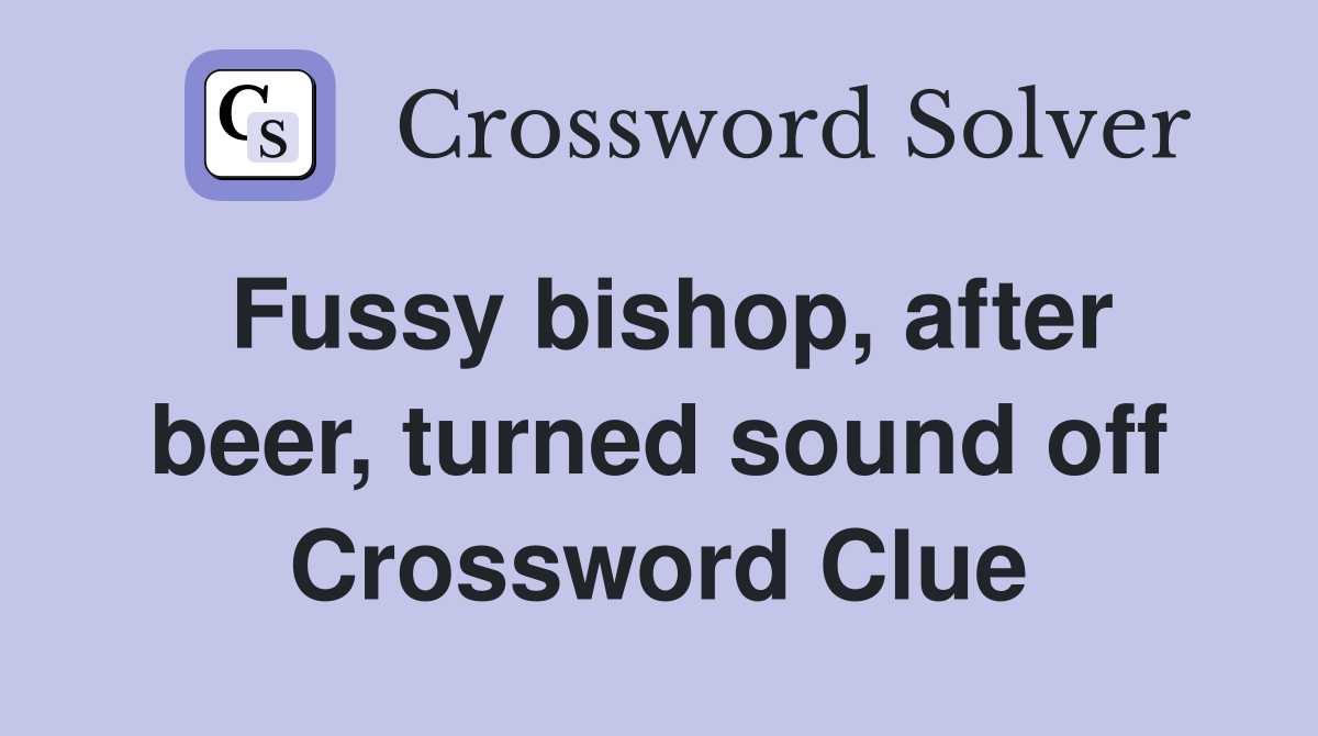 Fussy bishop, after beer, turned sound off Crossword Clue
