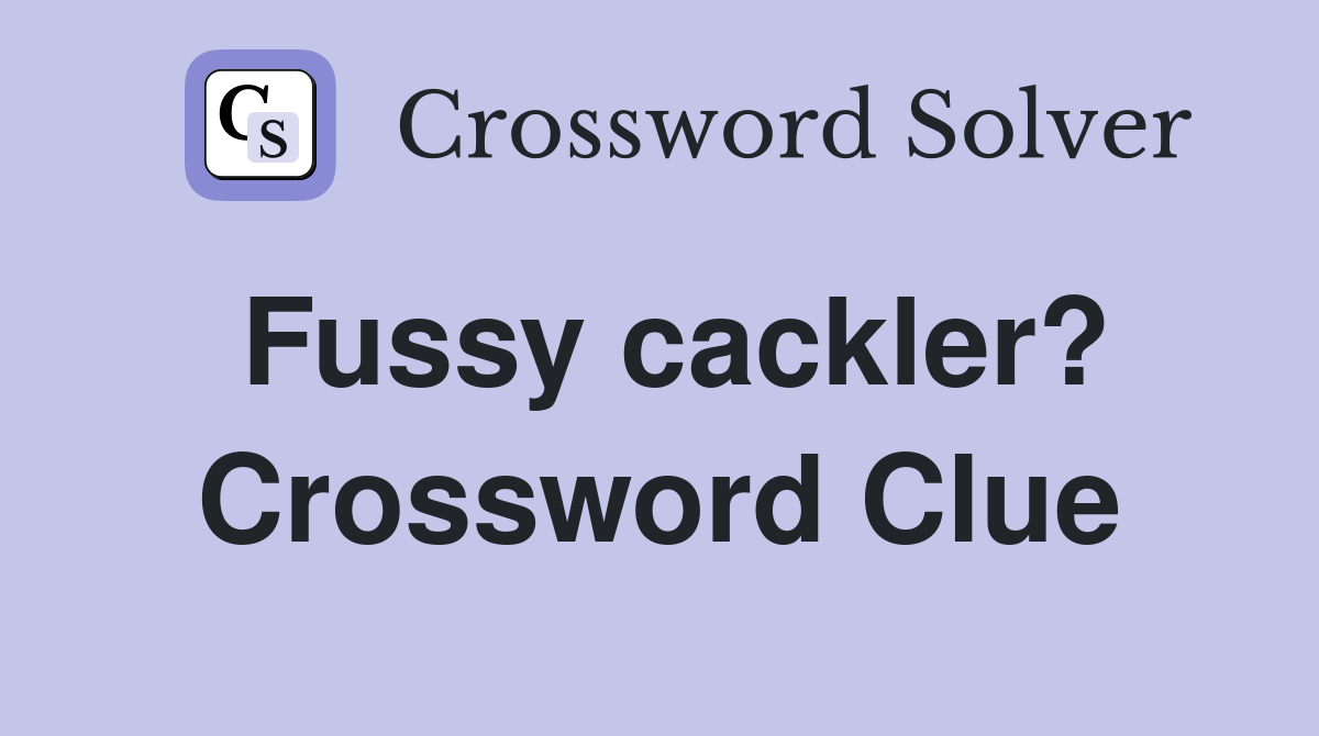 Fussy cackler? Crossword Clue