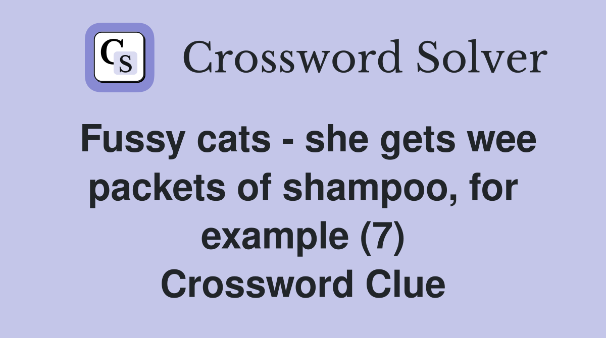 Fussy cats - she gets wee packets of shampoo, for example (7) Crossword Clue
