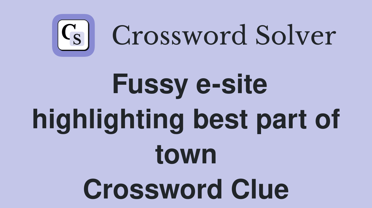 Fussy e-site highlighting best part of town Crossword Clue