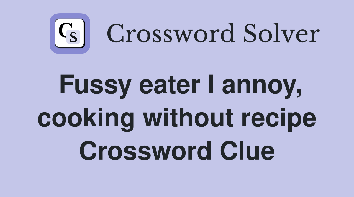 Fussy eater I annoy, cooking without recipe Crossword Clue