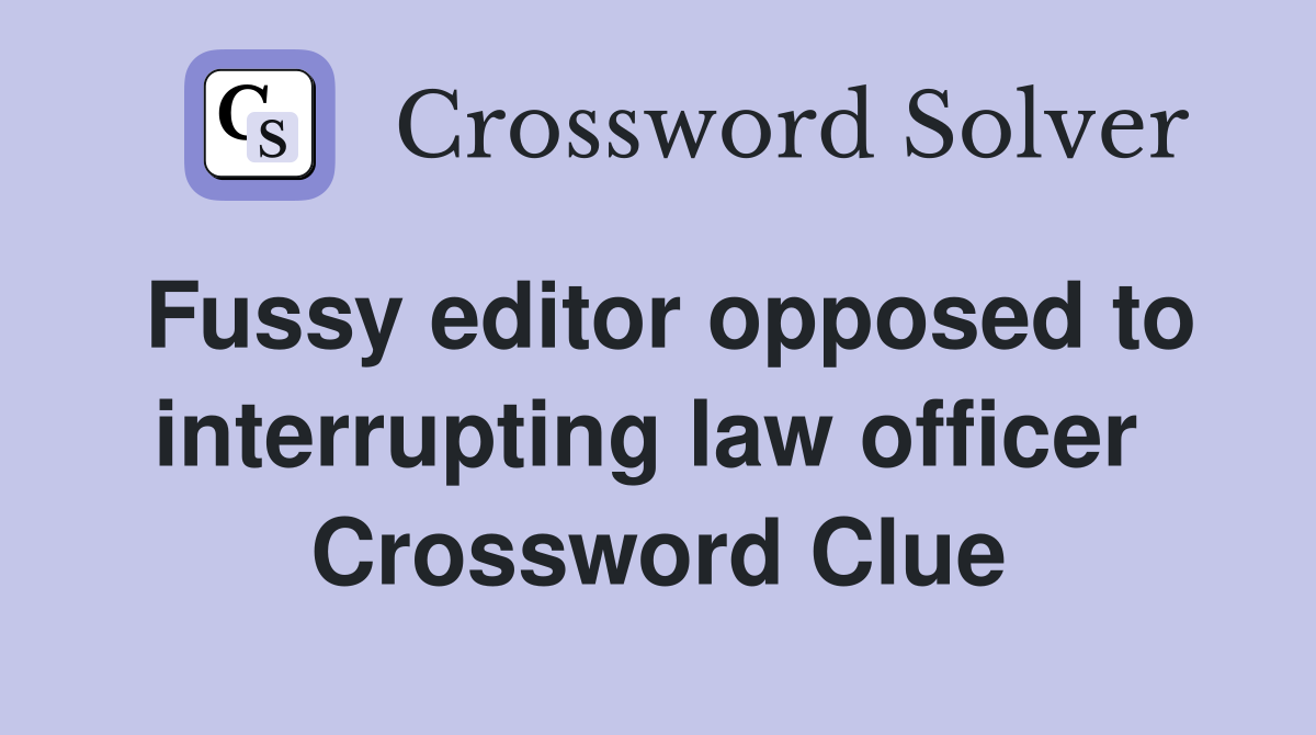 Fussy editor opposed to interrupting law officer  Crossword Clue