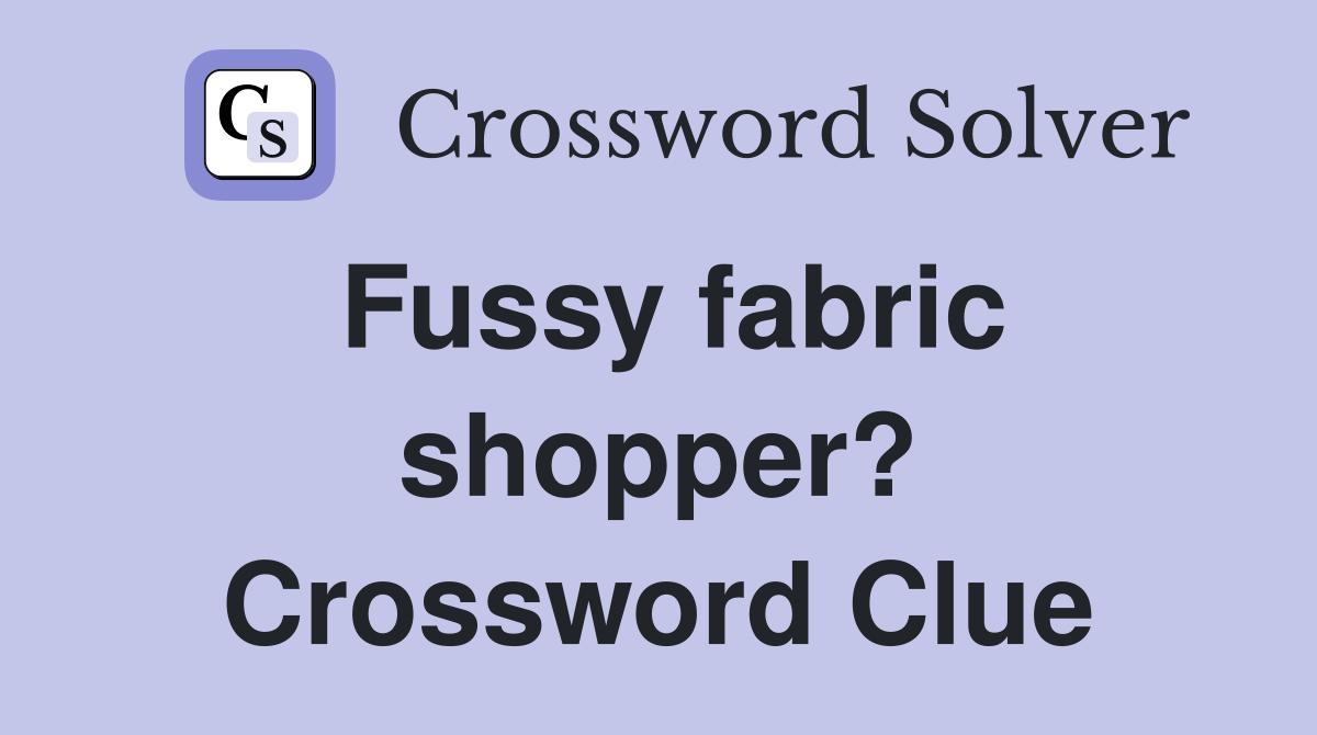 Fussy fabric shopper? Crossword Clue