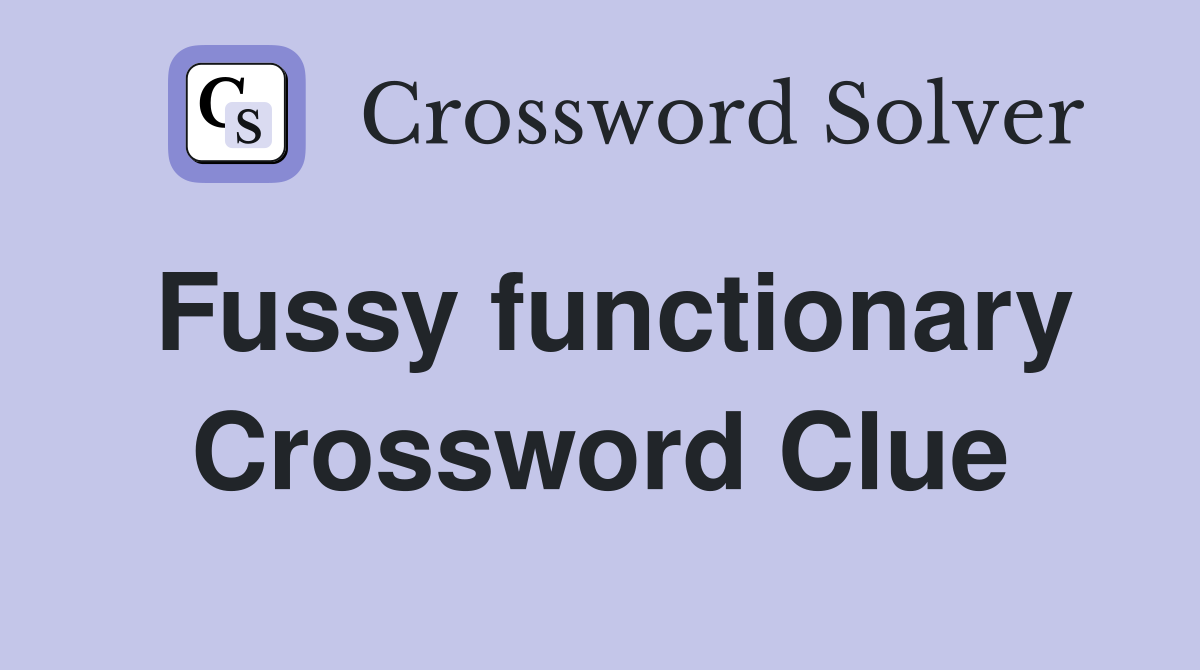 Fussy functionary Crossword Clue