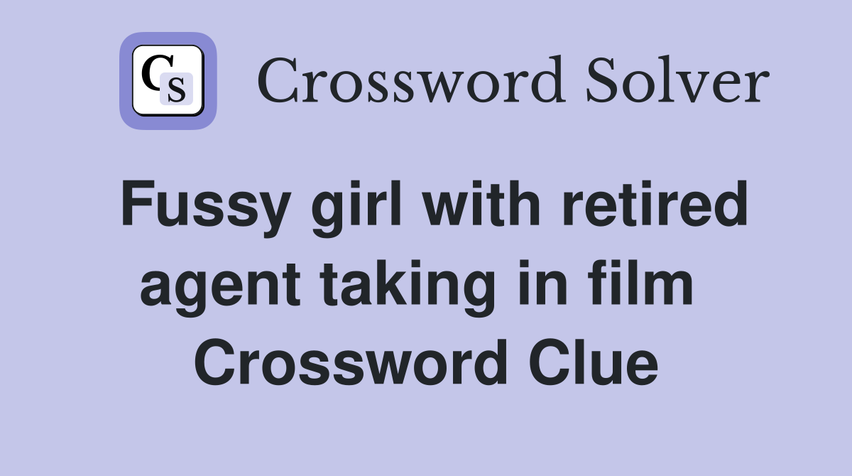 Fussy girl with retired agent taking in film  Crossword Clue