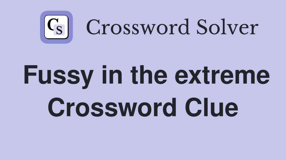 Fussy in the extreme Crossword Clue