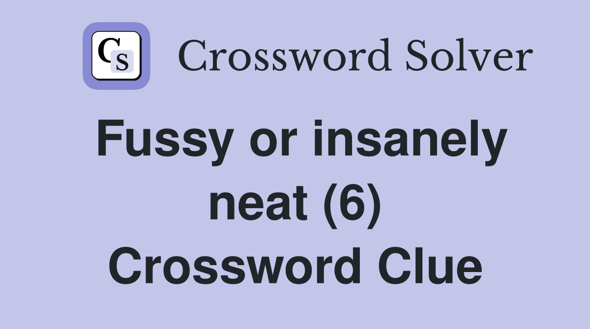 Fussy or insanely neat (6) Crossword Clue