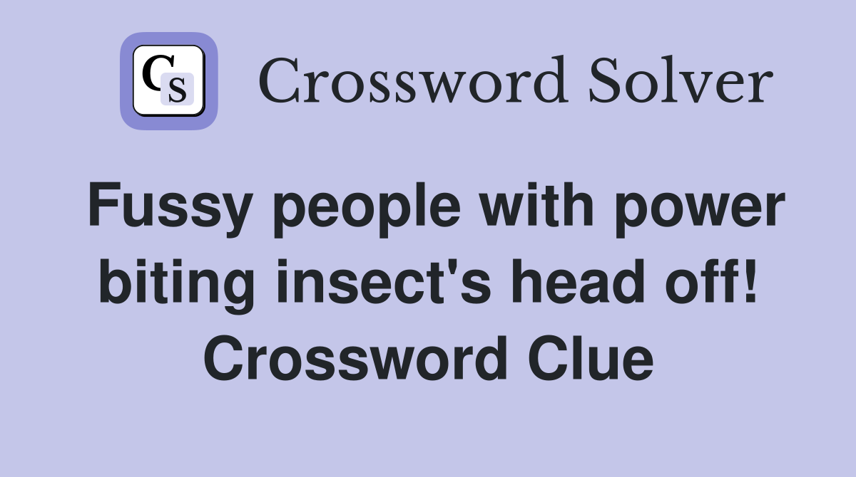 Fussy people with power biting insect's head off! Crossword Clue