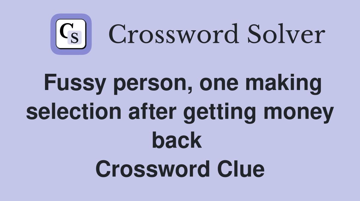 Fussy person, one making selection after getting money back  Crossword Clue