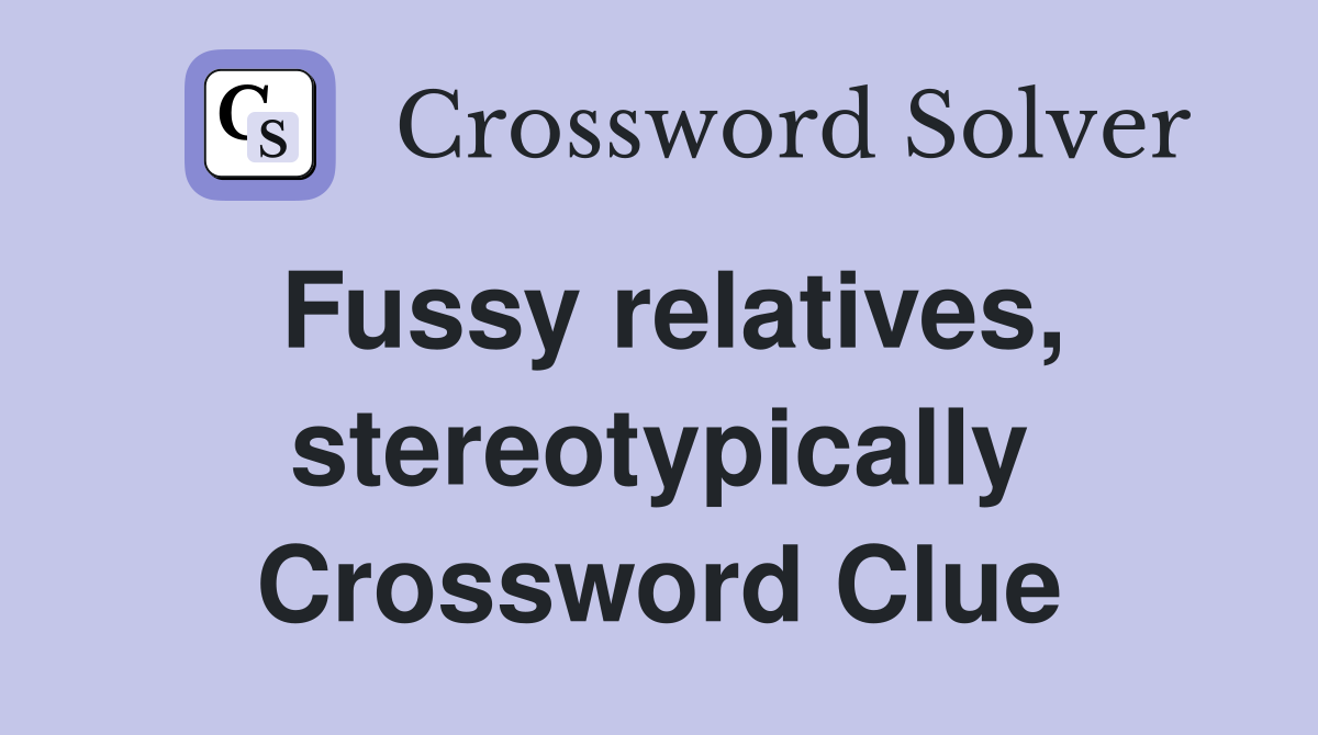 Fussy relatives, stereotypically Crossword Clue