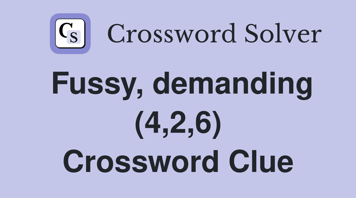 Fussy, demanding (4,2,6) Crossword Clue
